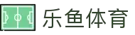 乐鱼体育（LEYU SPORTS）官方网站 - 足球篮球体育赛事资讯平台
